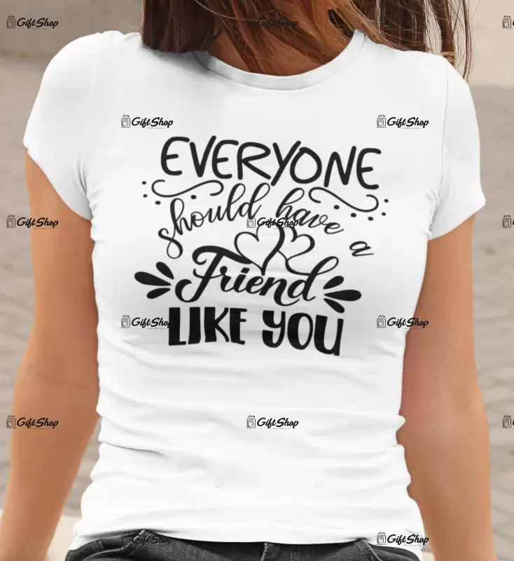 Everyone should have a friend like you , tricou cu mesaj